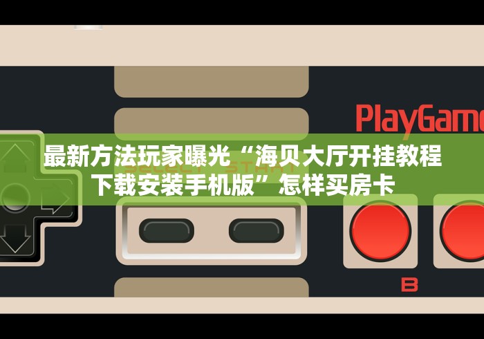最新方法玩家曝光“海贝大厅开挂教程下载安装手机版”怎样买房卡