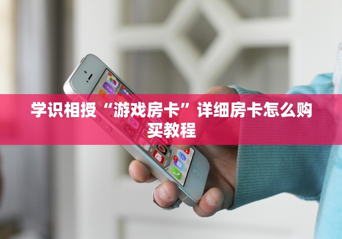 学识相授“游戏房卡”详细房卡怎么购买教程