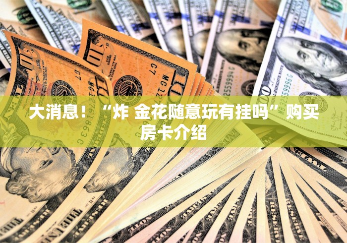 大消息！“炸 金花随意玩有挂吗”购买房卡介绍