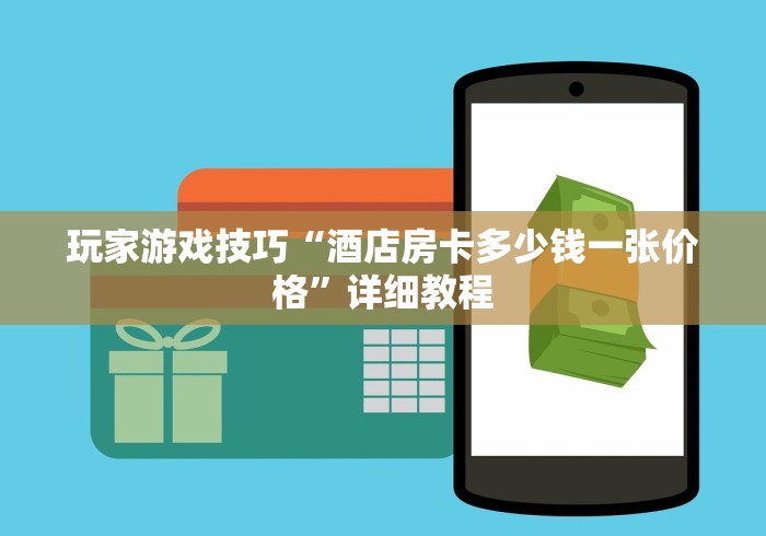 玩家游戏技巧“酒店房卡多少钱一张价格”详细教程