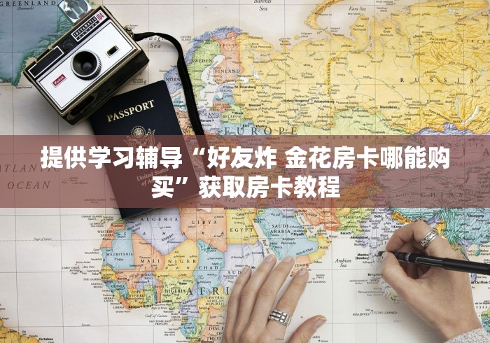 提供学习辅导“好友炸 金花房卡哪能购买”获取房卡教程