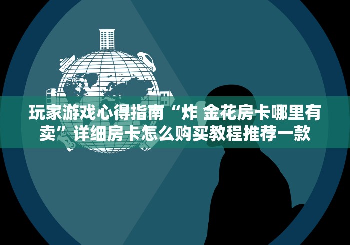 分享学理“牛牛房卡批发平台”购买房卡介绍