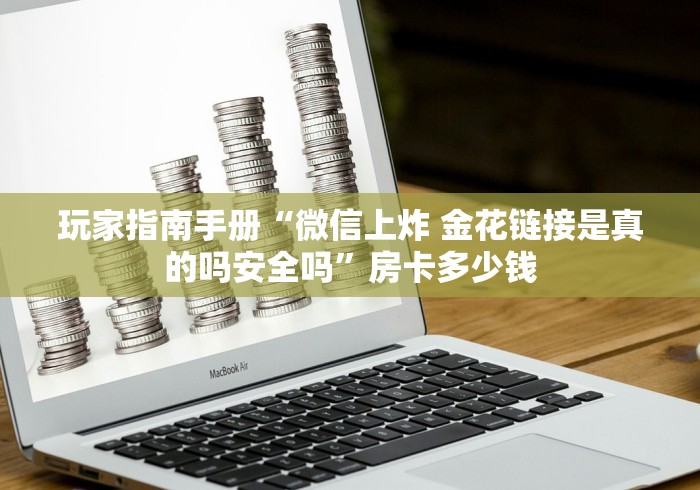 玩家指南手册“微信上炸 金花链接是真的吗安全吗”房卡多少钱
