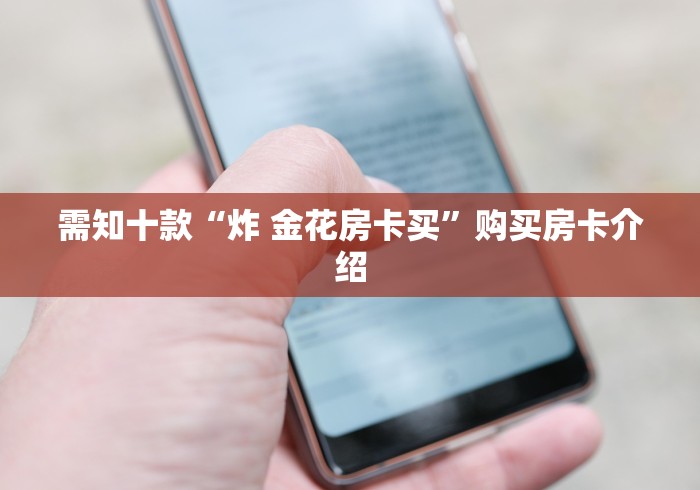 需知十款“炸 金花房卡买”购买房卡介绍