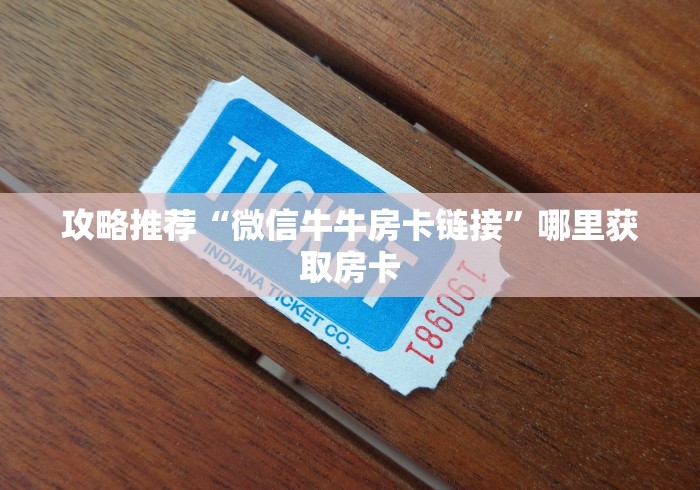 攻略推荐“微信牛牛房卡链接”哪里获取房卡