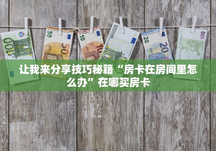 让我来分享技巧秘籍“房卡在房间里怎么办”在哪买房卡