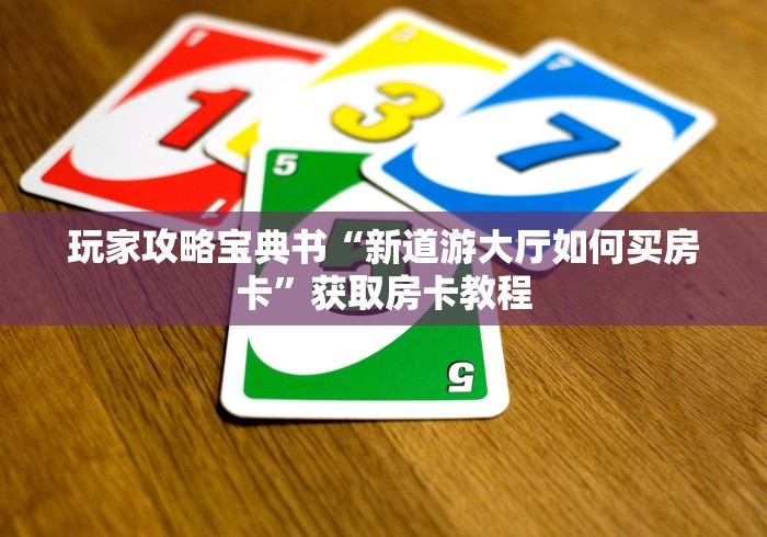 玩家攻略宝典书“新道游大厅如何买房卡”获取房卡教程
