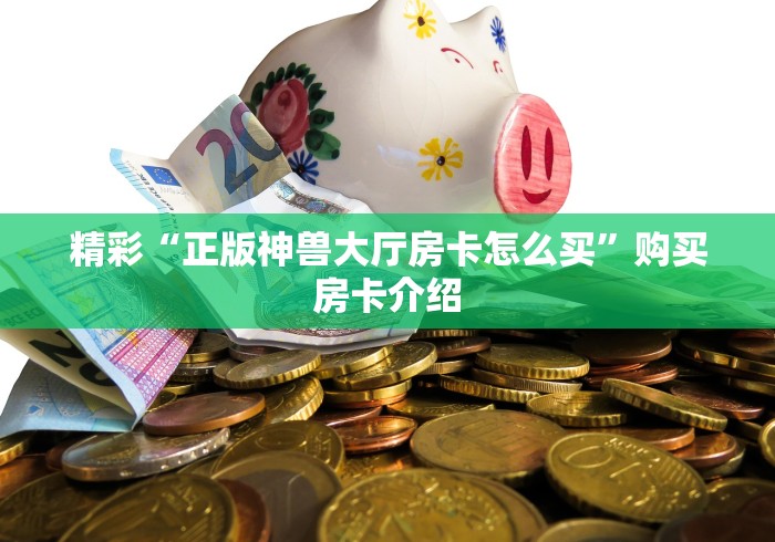 精彩“正版神兽大厅房卡怎么买”购买房卡介绍