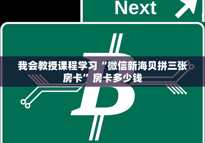 我会教授课程学习“微信新海贝拼三张房卡”房卡多少钱