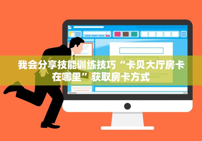 我会分享技能训练技巧“卡贝大厅房卡在哪里”获取房卡方式