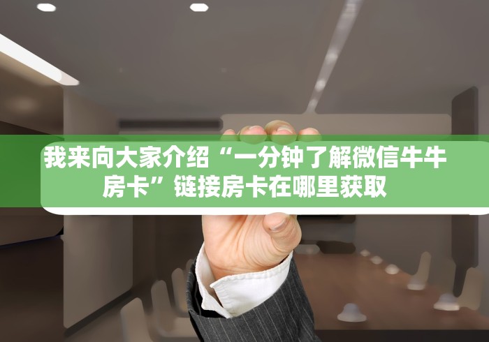 我来向大家介绍“一分钟了解微信牛牛房卡”链接房卡在哪里获取