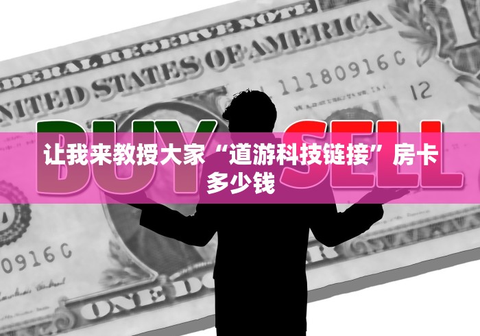 让我来教授大家“道游科技链接”房卡多少钱