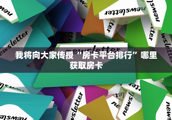 我将向大家传授“房卡平台排行”哪里获取房卡