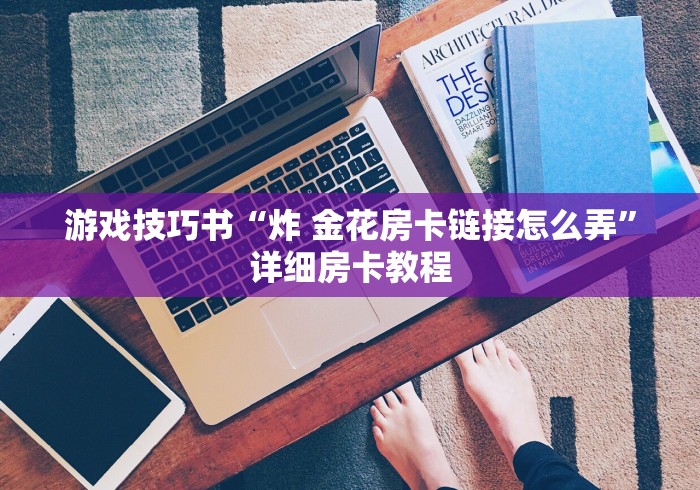 游戏技巧书“炸 金花房卡链接怎么弄”详细房卡教程