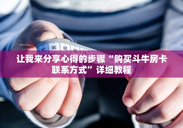 让我来分享心得的步骤“购买斗牛房卡联系方式”详细教程