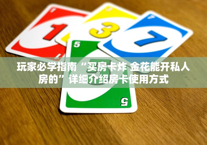 玩家必学指南“买房卡炸 金花能开私人房的”详细介绍房卡使用方式