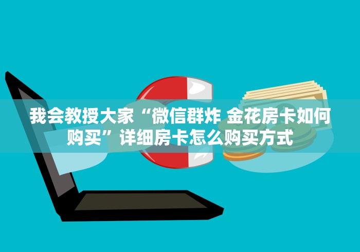 我会教授大家“微信群炸 金花房卡如何购买”详细房卡怎么购买方式