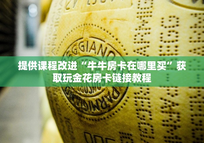 提供课程改进“牛牛房卡在哪里买”获取玩金花房卡链接教程