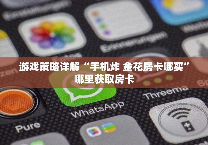 游戏策略详解“手机炸 金花房卡哪买”哪里获取房卡
