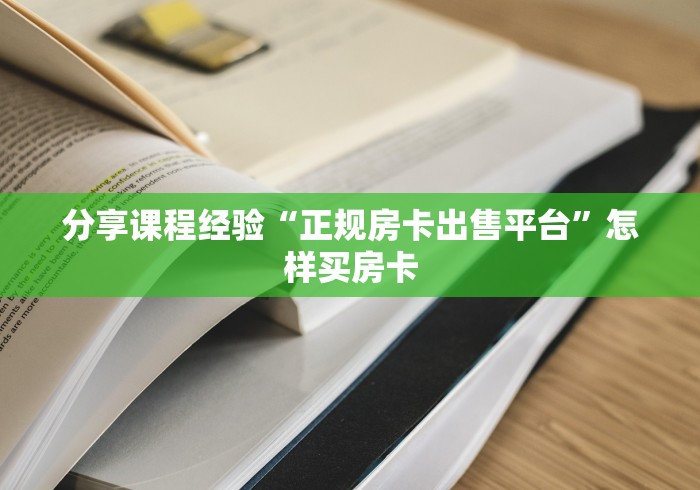 分享课程经验“正规房卡出售平台”怎样买房卡