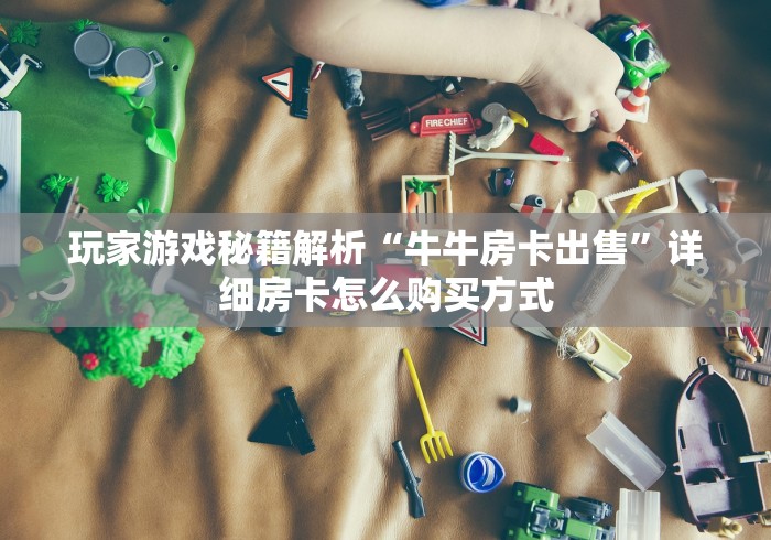 玩家游戏秘籍解析“牛牛房卡出售”详细房卡怎么购买方式