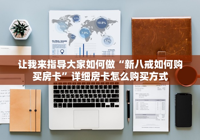 让我来指导大家如何做“新八戒如何购买房卡”详细房卡怎么购买方式