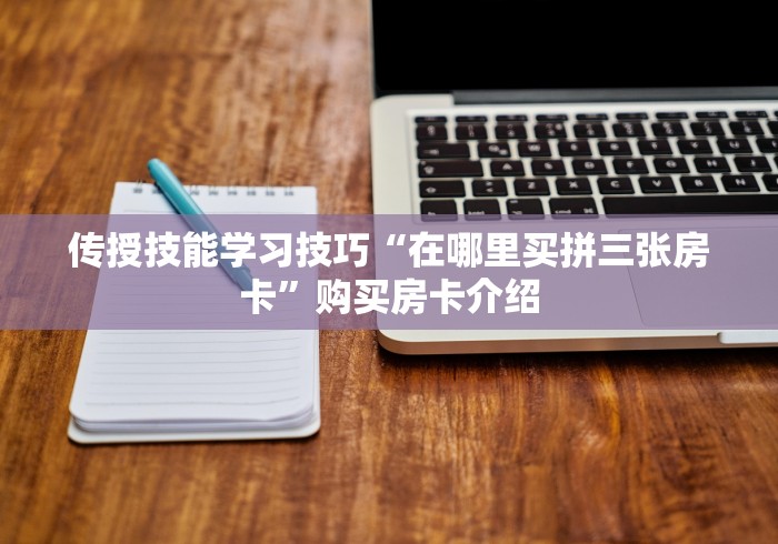 传授技能学习技巧“在哪里买拼三张房卡”购买房卡介绍