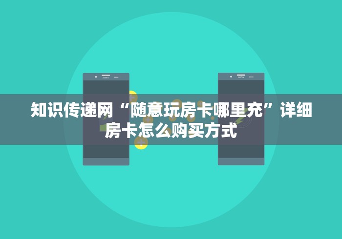 知识传递网“随意玩房卡哪里充”详细房卡怎么购买方式