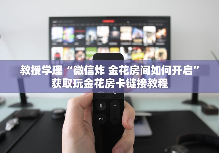 教授学理“微信炸 金花房间如何开启”获取玩金花房卡链接教程