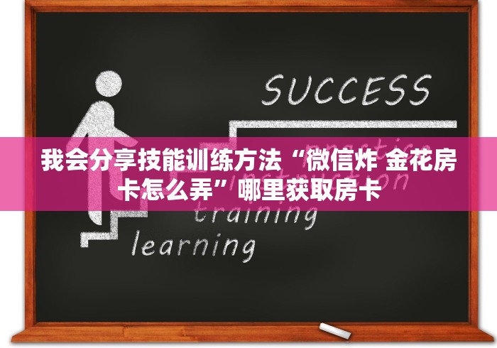 我会分享技能训练方法“微信炸 金花房卡怎么弄”哪里获取房卡