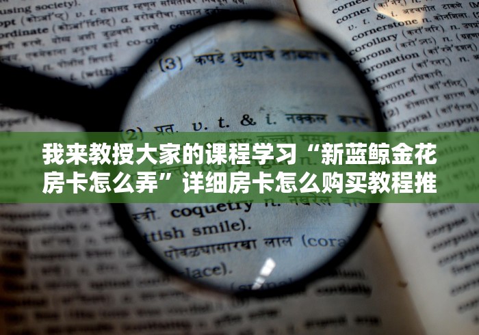我来教授大家的课程学习“新蓝鲸金花房卡怎么弄”详细房卡怎么购买教程推荐一款