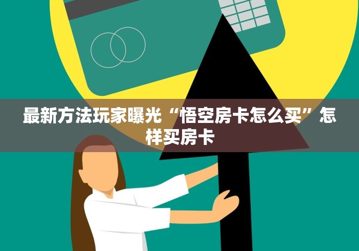 最新方法玩家曝光“悟空房卡怎么买”怎样买房卡