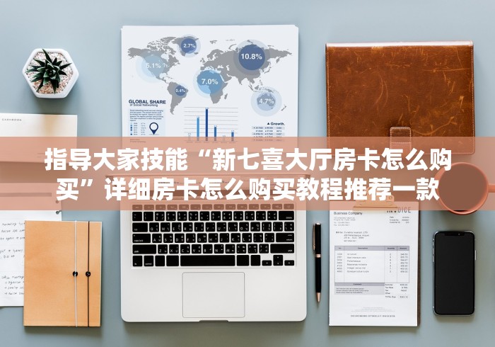 指导大家技能“新七喜大厅房卡怎么购买”详细房卡怎么购买教程推荐一款