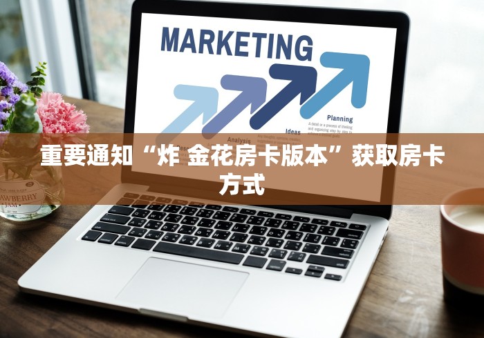 重要通知“炸 金花房卡版本”获取房卡方式