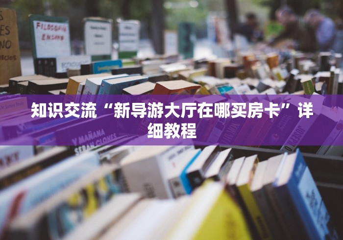 知识交流“新导游大厅在哪买房卡”详细教程