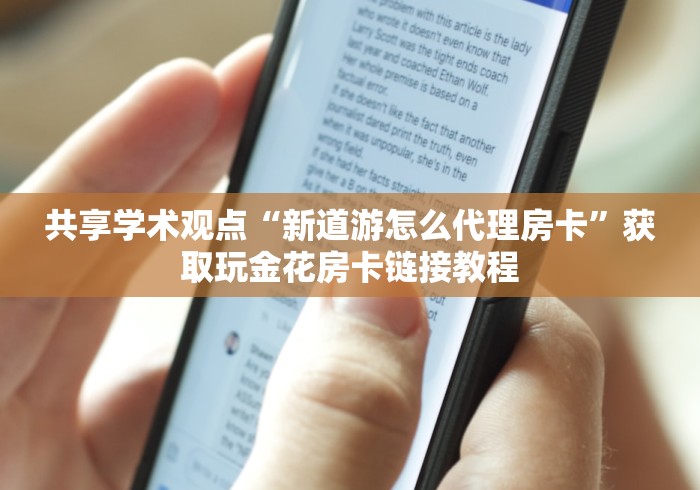 共享学术观点“新道游怎么代理房卡”获取玩金花房卡链接教程