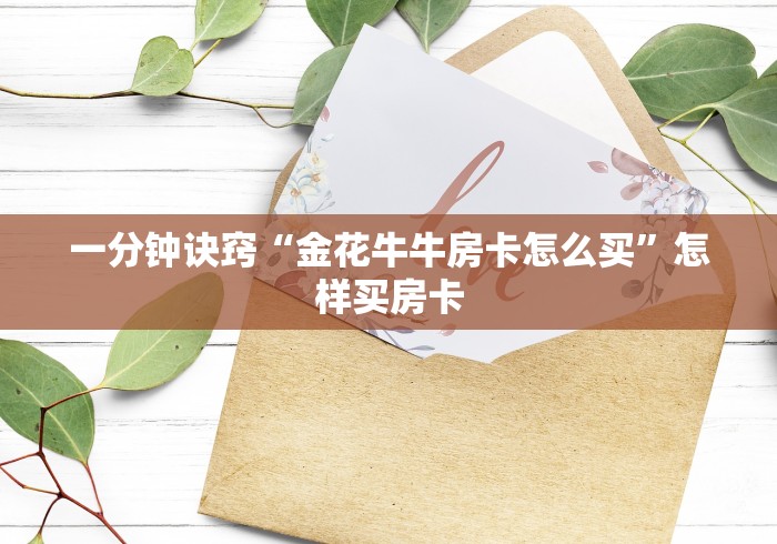 一分钟诀窍“金花牛牛房卡怎么买”怎样买房卡
