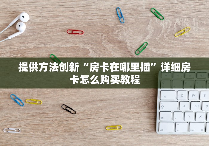 提供方法创新“房卡在哪里插”详细房卡怎么购买教程