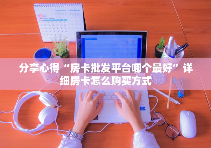 这么多年玩的全是“微信炸 金花房卡怎么买”教程房卡分享