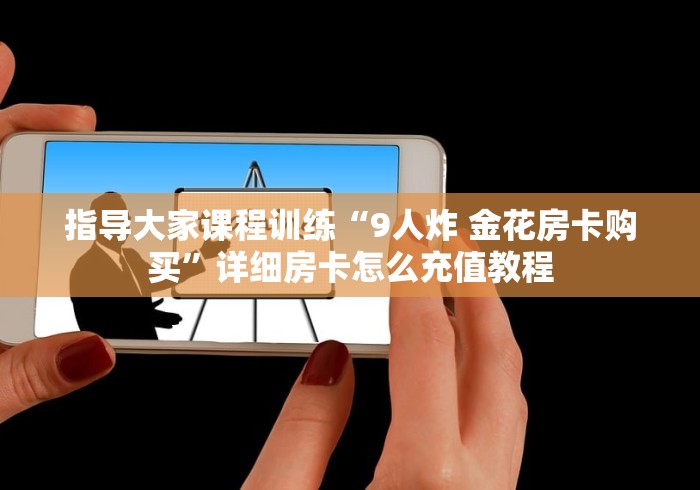 指导大家课程训练“9人炸 金花房卡购买”详细房卡怎么充值教程