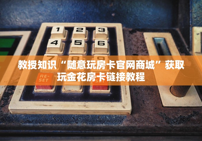 教授知识“随意玩房卡官网商城”获取玩金花房卡链接教程