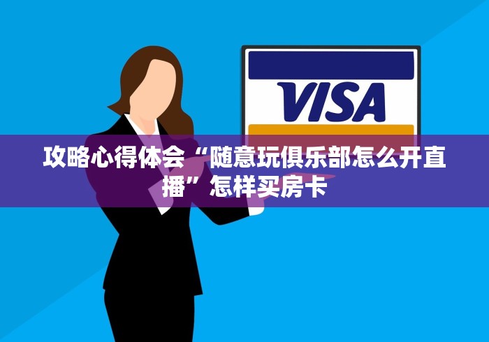 攻略心得体会“随意玩俱乐部怎么开直播”怎样买房卡