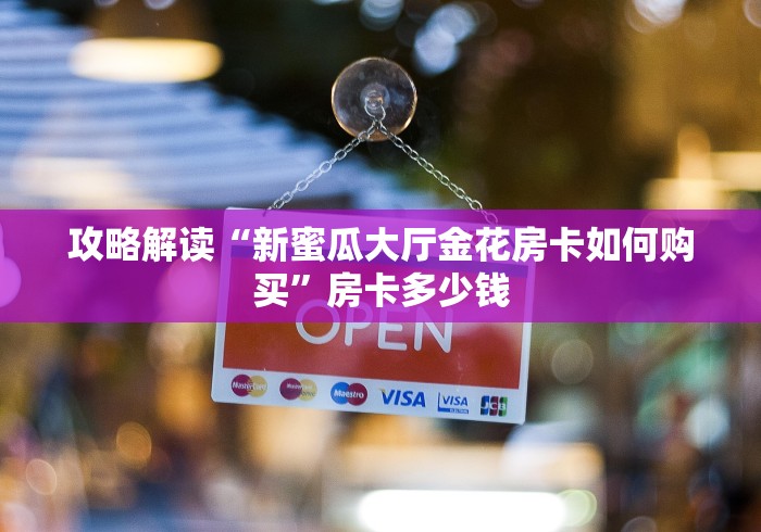 攻略解读“新蜜瓜大厅金花房卡如何购买”房卡多少钱