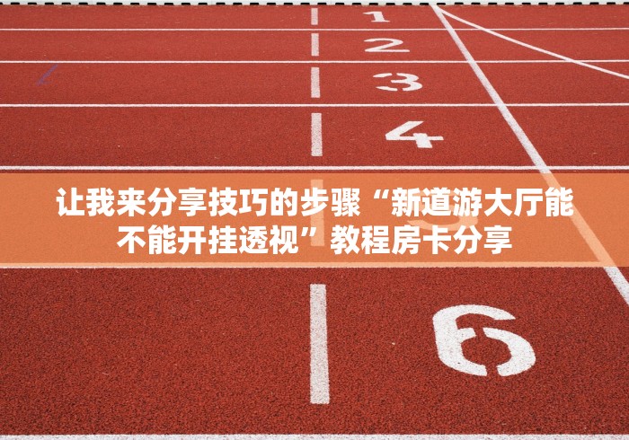 让我来分享技巧的步骤“新道游大厅能不能开挂透视”教程房卡分享