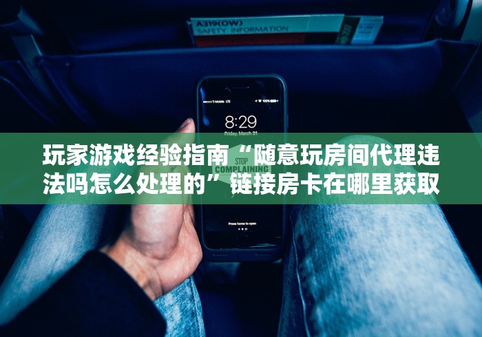玩家游戏经验指南“随意玩房间代理违法吗怎么处理的”链接房卡在哪里获取