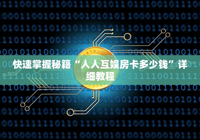 快速掌握秘籍“人人互娱房卡多少钱”详细教程