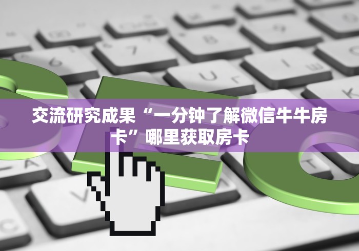 交流研究成果“一分钟了解微信牛牛房卡”哪里获取房卡