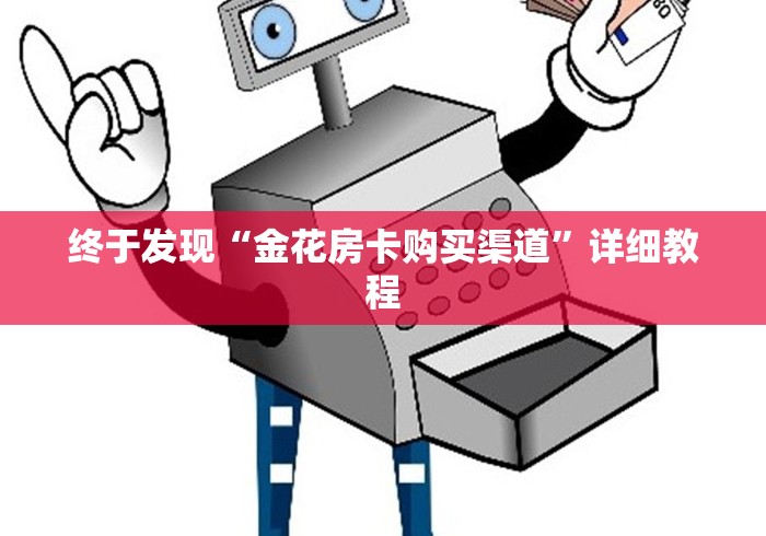 终于发现“金花房卡购买渠道”详细教程