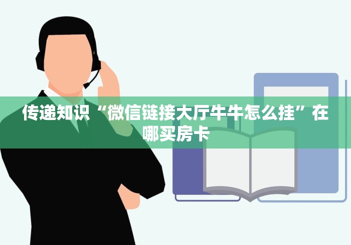 传递知识“微信链接大厅牛牛怎么挂”在哪买房卡