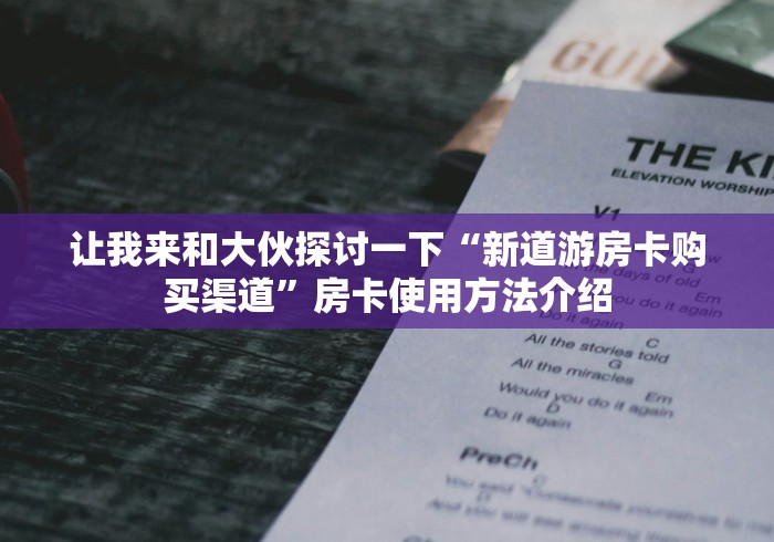 让我来和大伙探讨一下“新道游房卡购买渠道”房卡使用方法介绍